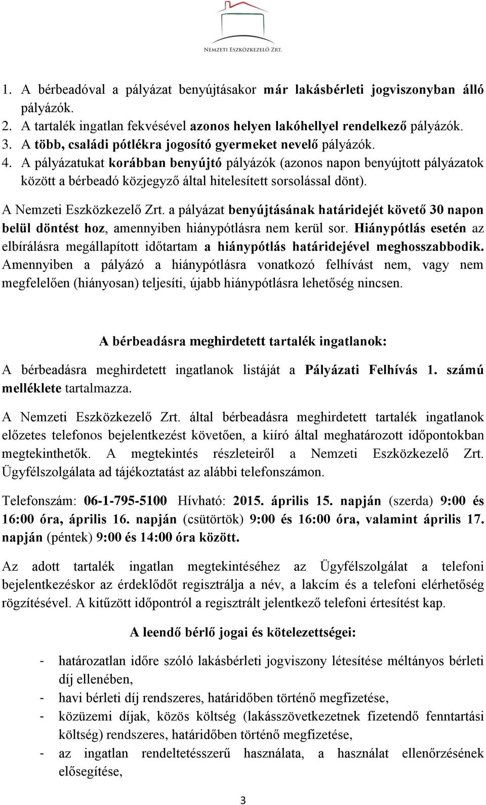 A pályázatukat korábban benyújtó pályázók (azonos napon benyújtott pályázatok között a bérbeadó közjegyző által hitelesített sorsolással dönt). A Nemzeti Eszközkezelő Zrt.