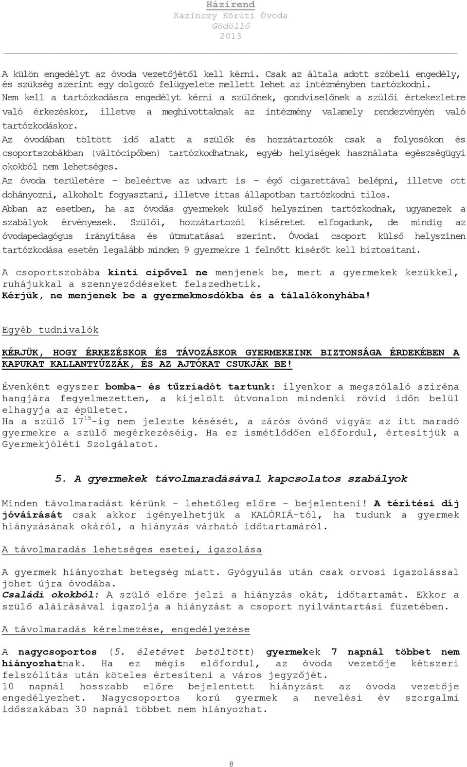 Az óvodában töltött idő alatt a szülők és hozzátartozók csak a folyosókon és csoportszobákban (váltócipőben) tartózkodhatnak, egyéb helyiségek használata egészségügyi okokból nem lehetséges.