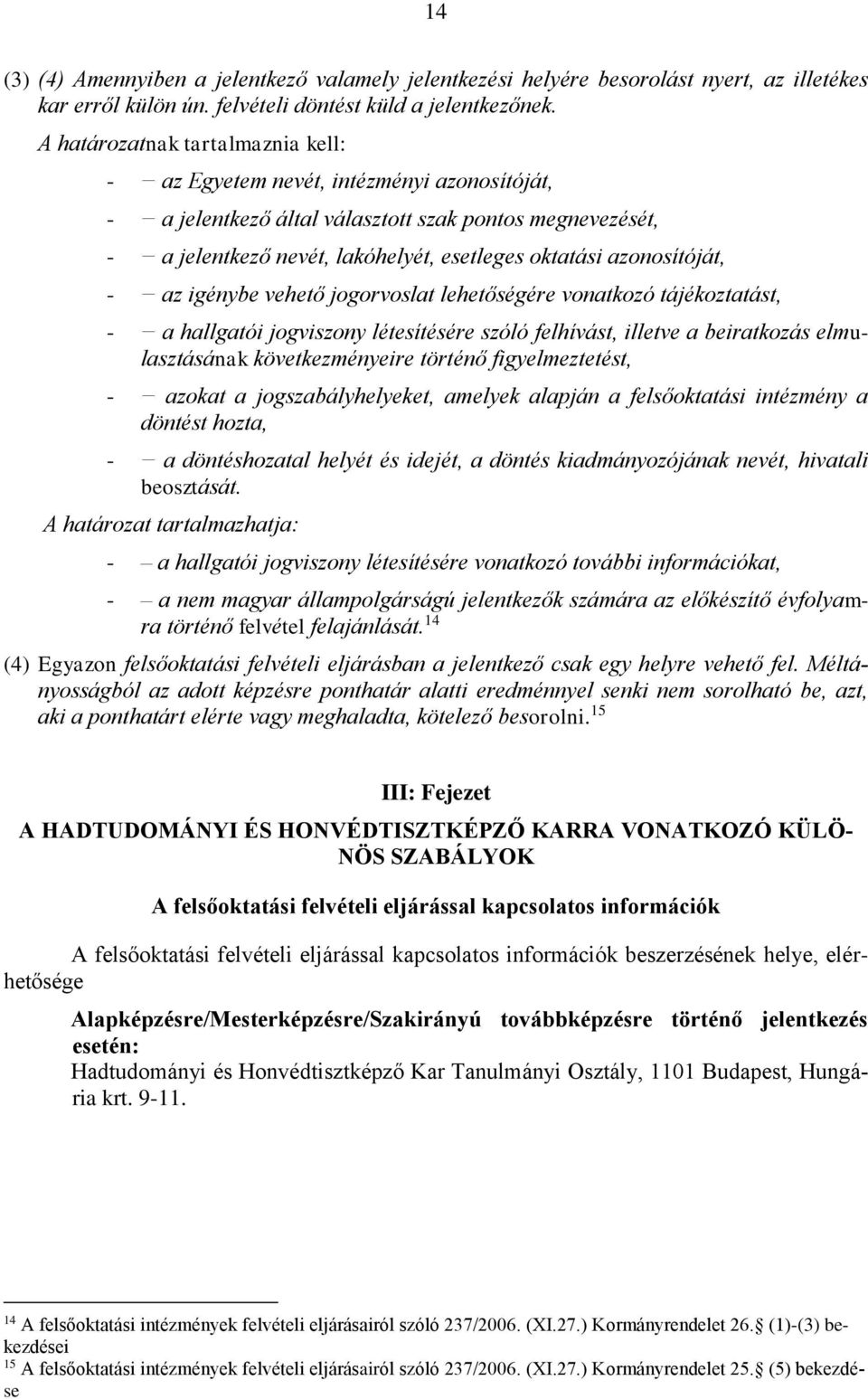 azonosítóját, - az igénybe vehető jogorvoslat lehetőségére vonatkozó tájékoztatást, - a hallgatói jogviszony létesítésére szóló felhívást, illetve a beiratkozás elmulasztásának következményeire