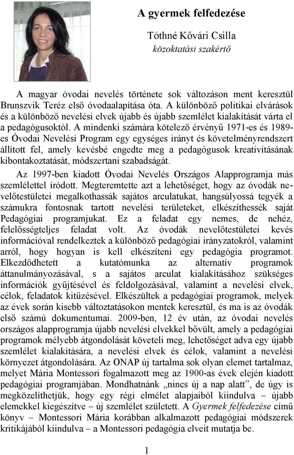 A mindenki számára kötelező érvényű 1971-es és 1989- es Óvodai Nevelési Program egy egységes irányt és követelményrendszert állított fel, amely kevésbé engedte meg a pedagógusok kreativitásának