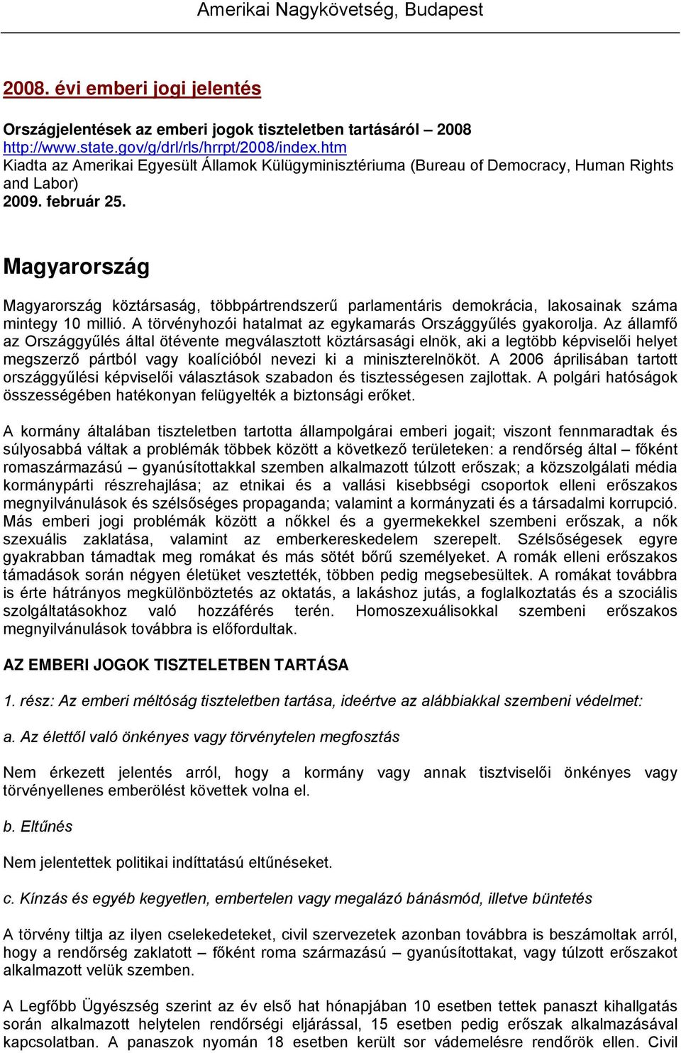 Magyarország Magyarország köztársaság, többpártrendszerű parlamentáris demokrácia, lakosainak száma mintegy 10 millió. A törvényhozói hatalmat az egykamarás Országgyűlés gyakorolja.