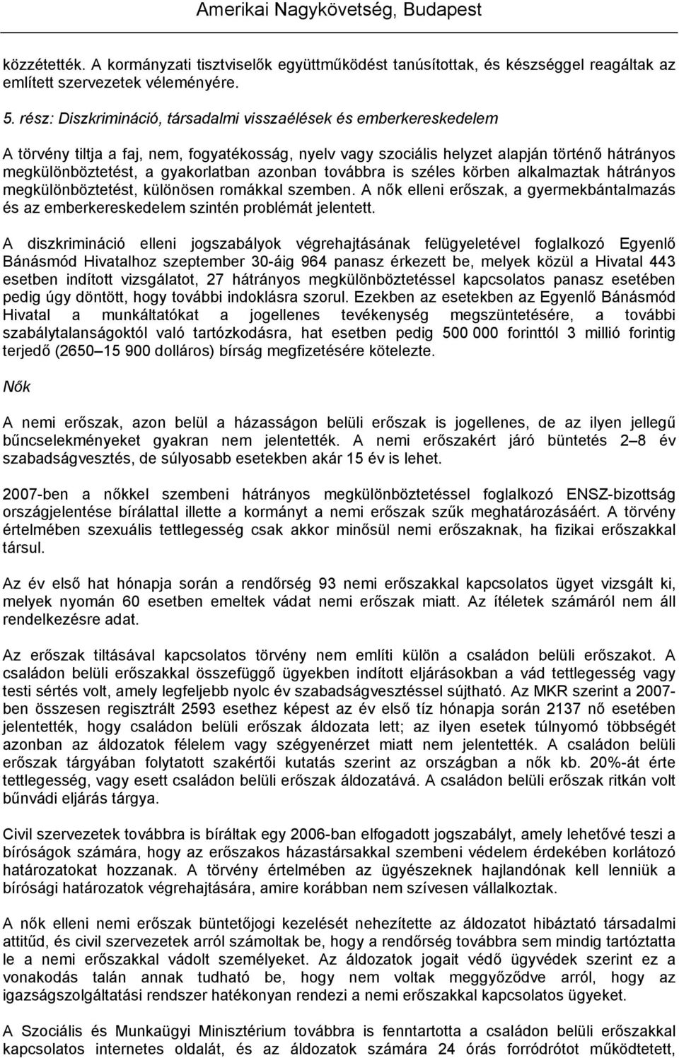 azonban továbbra is széles körben alkalmaztak hátrányos megkülönböztetést, különösen romákkal szemben. A nők elleni erőszak, a gyermekbántalmazás és az emberkereskedelem szintén problémát jelentett.