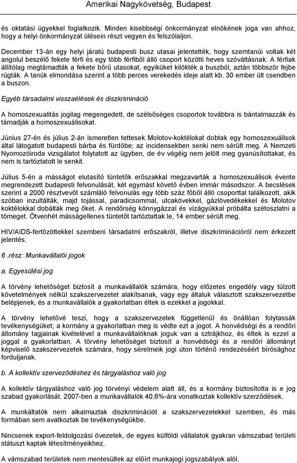 A férfiak állítólag megtámadták a fekete bőrű utasokat, egyiküket kilökték a buszból, aztán többször fejbe rúgták. A tanúk elmondása szerint a több perces verekedés ideje alatt kb.