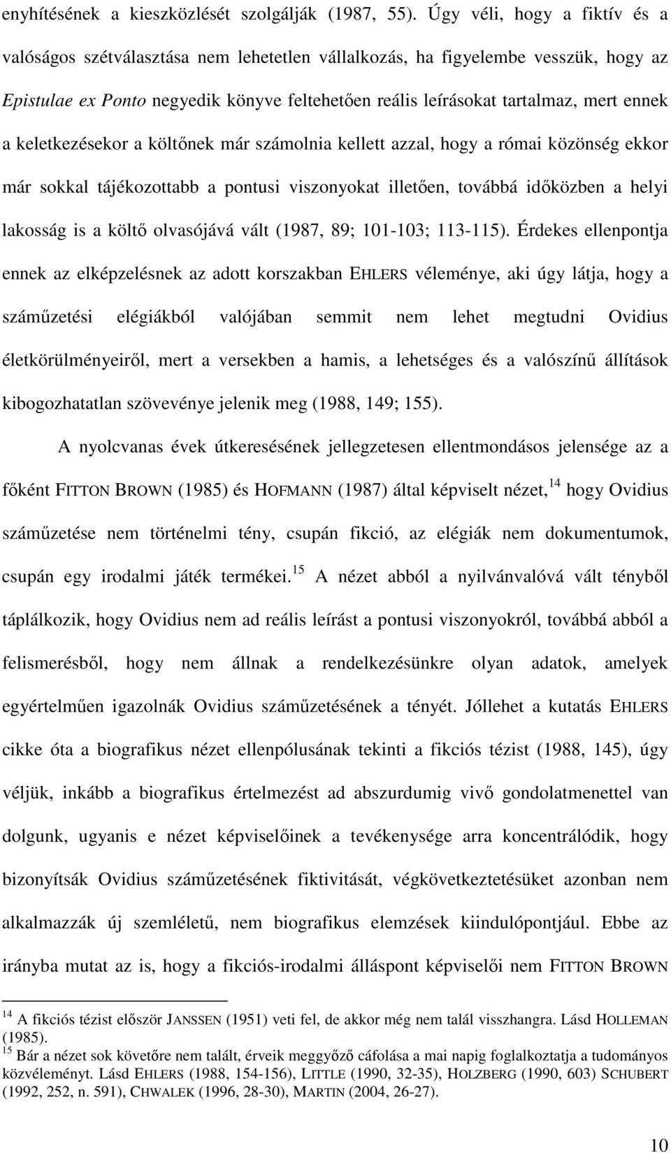 a keletkezésekor a költőnek már számolnia kellett azzal, hogy a római közönség ekkor már sokkal tájékozottabb a pontusi viszonyokat illetően, továbbá időközben a helyi lakosság is a költő olvasójává