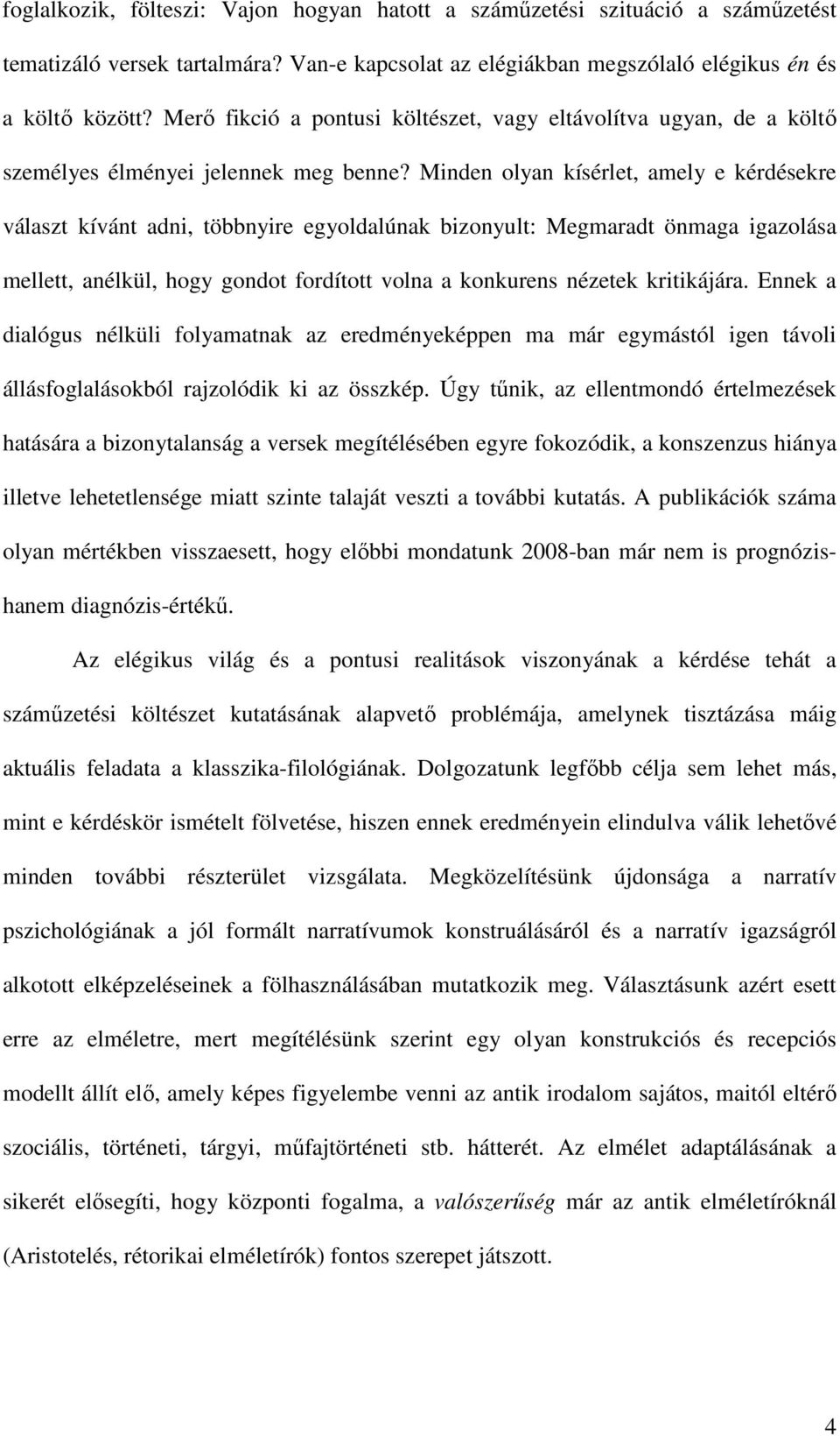 Minden olyan kísérlet, amely e kérdésekre választ kívánt adni, többnyire egyoldalúnak bizonyult: Megmaradt önmaga igazolása mellett, anélkül, hogy gondot fordított volna a konkurens nézetek