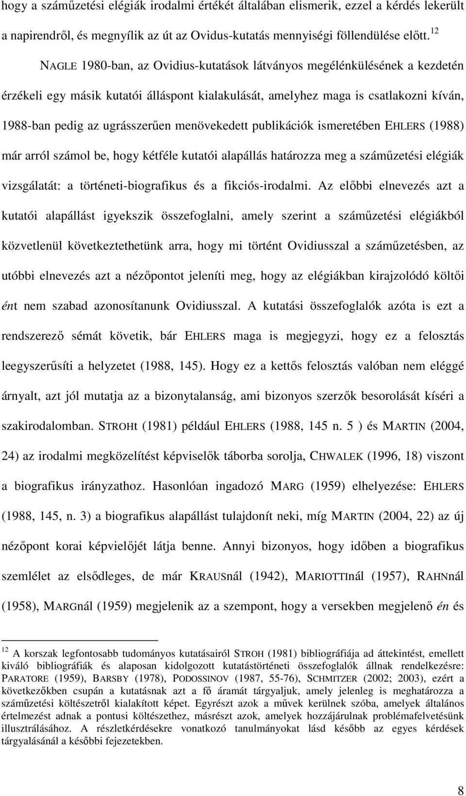 menövekedett publikációk ismeretében EHLERS (1988) már arról számol be, hogy kétféle kutatói alapállás határozza meg a száműzetési elégiák vizsgálatát: a történeti-biografikus és a fikciós-irodalmi.