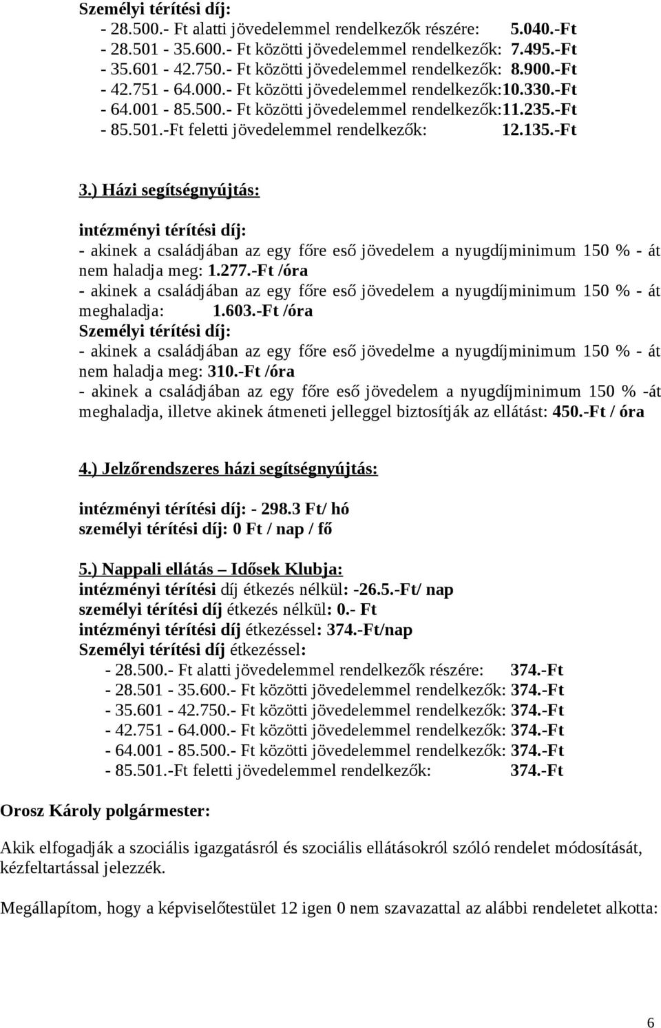 35.-Ft 3.) Házi segítségnyújtás: intézményi térítési díj: - akinek a családjában az egy főre eső jövedelem a nyugdíjminimum 50 % - át nem haladja meg:.277.