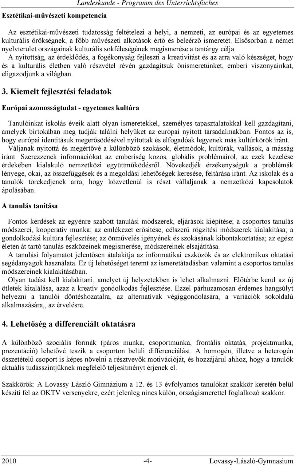 A nyitottság, az érdeklődés, a fogékonyság fejleszti a kreativitást és az arra való készséget, hogy és a kulturális életben való részvétel révén gazdagítsuk önismeretünket, emberi viszonyainkat,