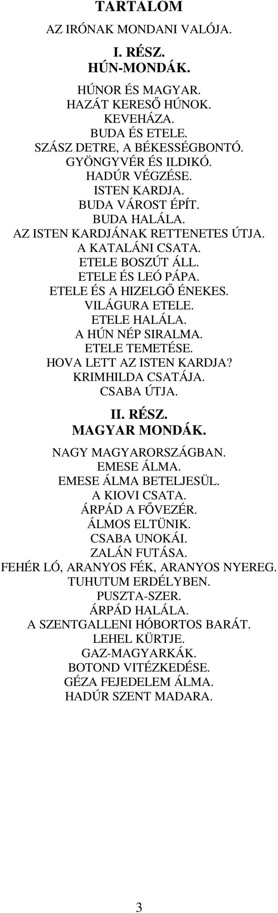 ETELE TEMETÉSE. HOVA LETT AZ ISTEN KARDJA? KRIMHILDA CSATÁJA. CSABA ÚTJA. II. RÉSZ. MAGYAR MONDÁK. NAGY MAGYARORSZÁGBAN. EMESE ÁLMA. EMESE ÁLMA BETELJESÜL. A KIOVI CSATA. ÁRPÁD A FŐVEZÉR.