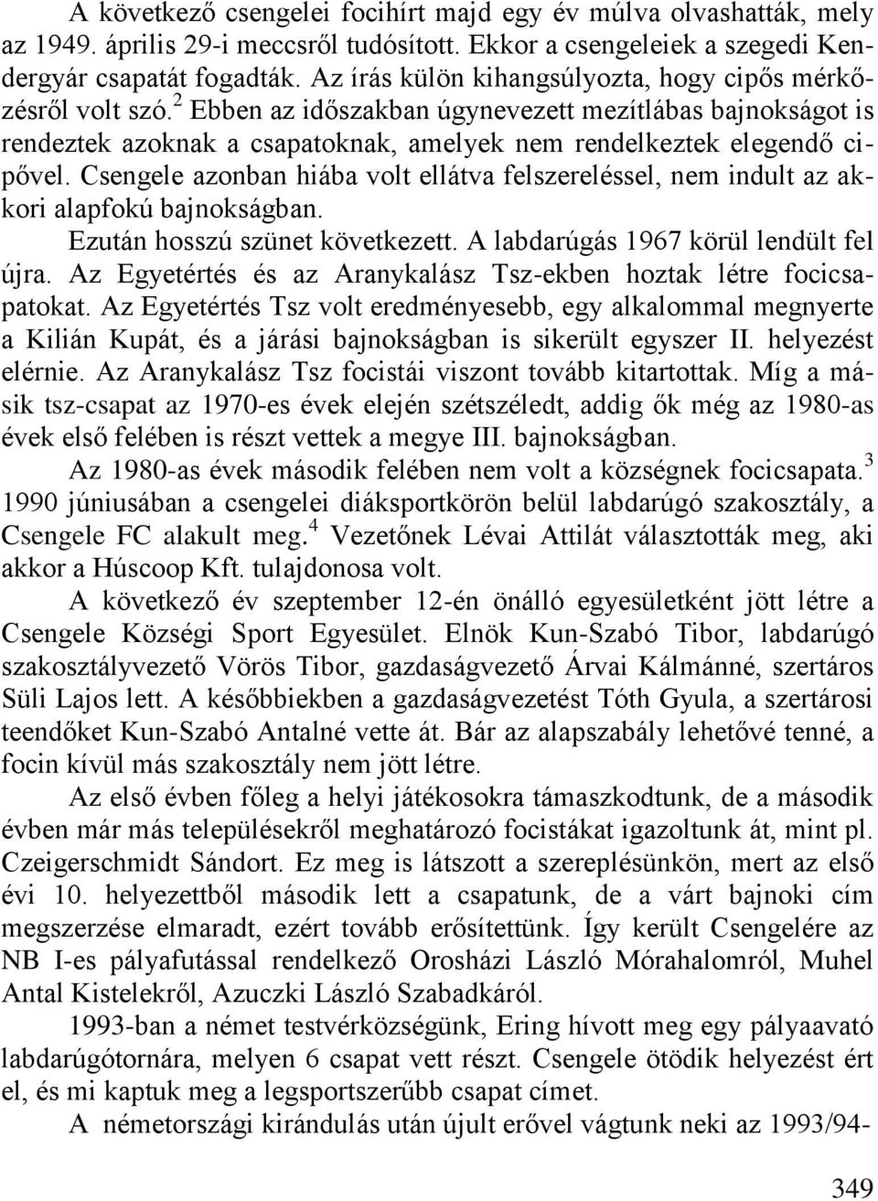 Csengele azonban hiába volt ellátva felszereléssel, nem indult az akkori alapfokú bajnokságban. Ezután hosszú szünet következett. A labdarúgás 1967 körül lendült fel újra.