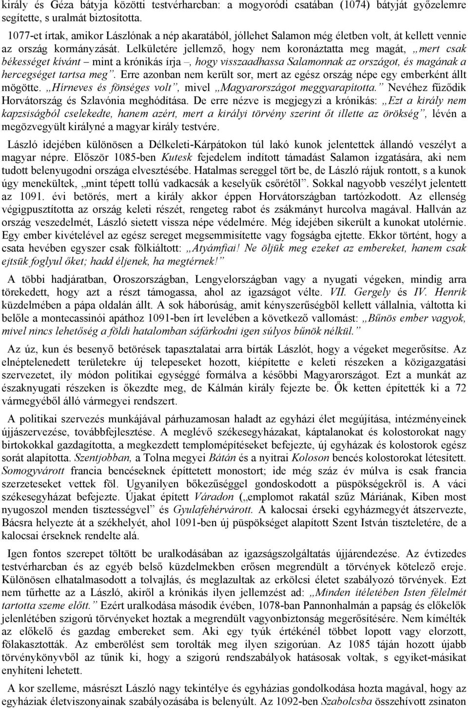 Lelkületére jellemző, hogy nem koronáztatta meg magát, mert csak békességet kívánt mint a krónikás írja, hogy visszaadhassa Salamonnak az országot, és magának a hercegséget tartsa meg.