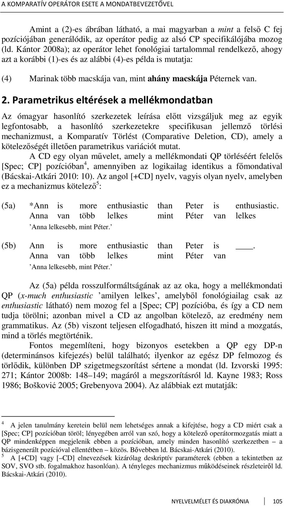 08a); az operátor lehet fonológiai tartalommal rendelkező, ahogy azt a korábbi (1)-es és az alábbi (4)-es példa is mutatja: (4) Marinak több macskája van, mint ahány macskája Péternek van. 2.