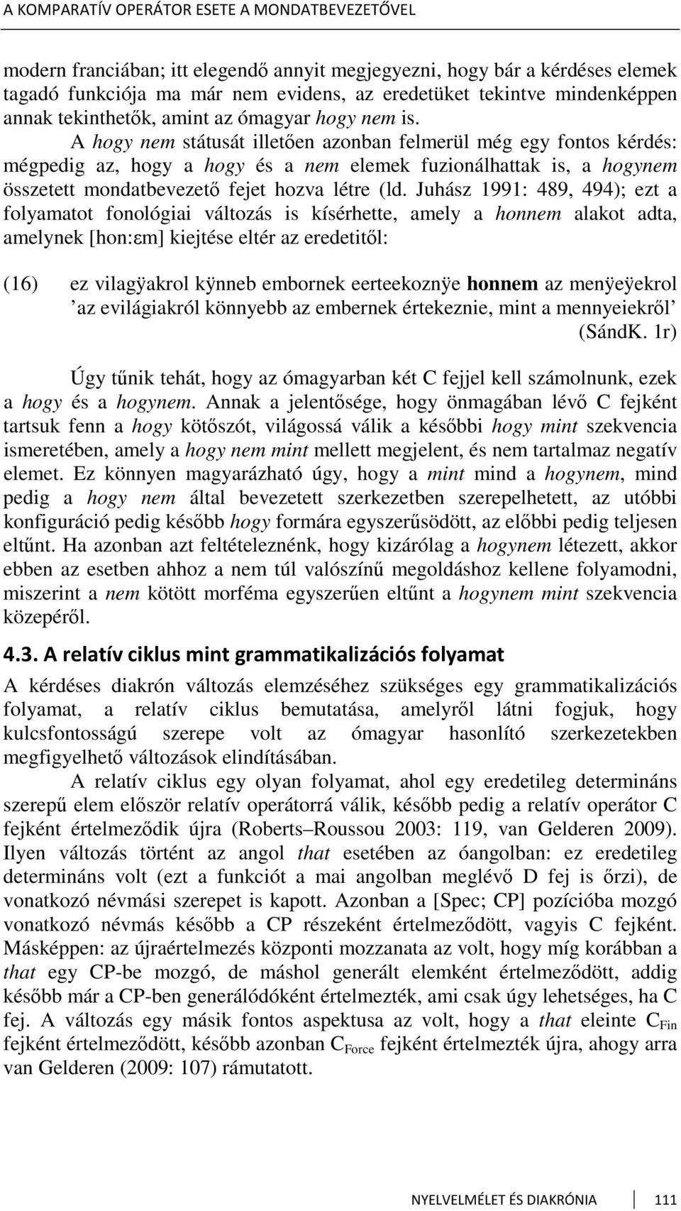 A hogy nem státusát illetően azonban felmerül még egy fontos kérdés: mégpedig az, hogy a hogy és a nem elemek fuzionálhattak is, a hogynem összetett mondatbevezető fejet hozva létre (ld.