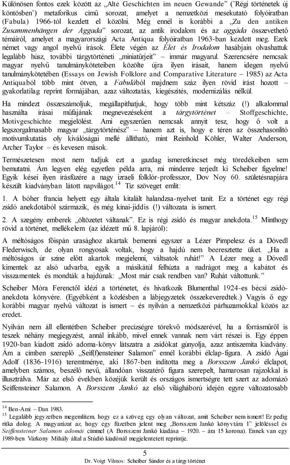 Még ennél is korábbi a Zu den antiken Zusammenhängen der Aggada sorozat, az antik irodalom és az aggáda összevethető témáiról, amelyet a magyarországi Acta Antiqua folyóiratban 1963-ban kezdett meg.