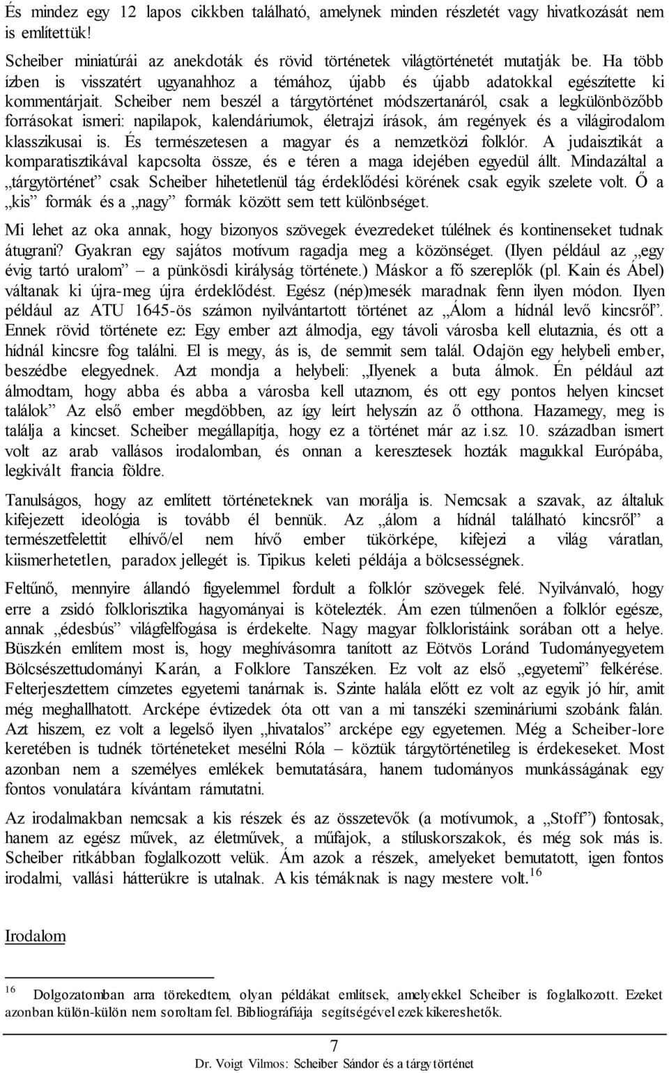 Scheiber nem beszél a tárgytörténet módszertanáról, csak a legkülönbözőbb forrásokat ismeri: napilapok, kalendáriumok, életrajzi írások, ám regények és a világirodalom klasszikusai is.