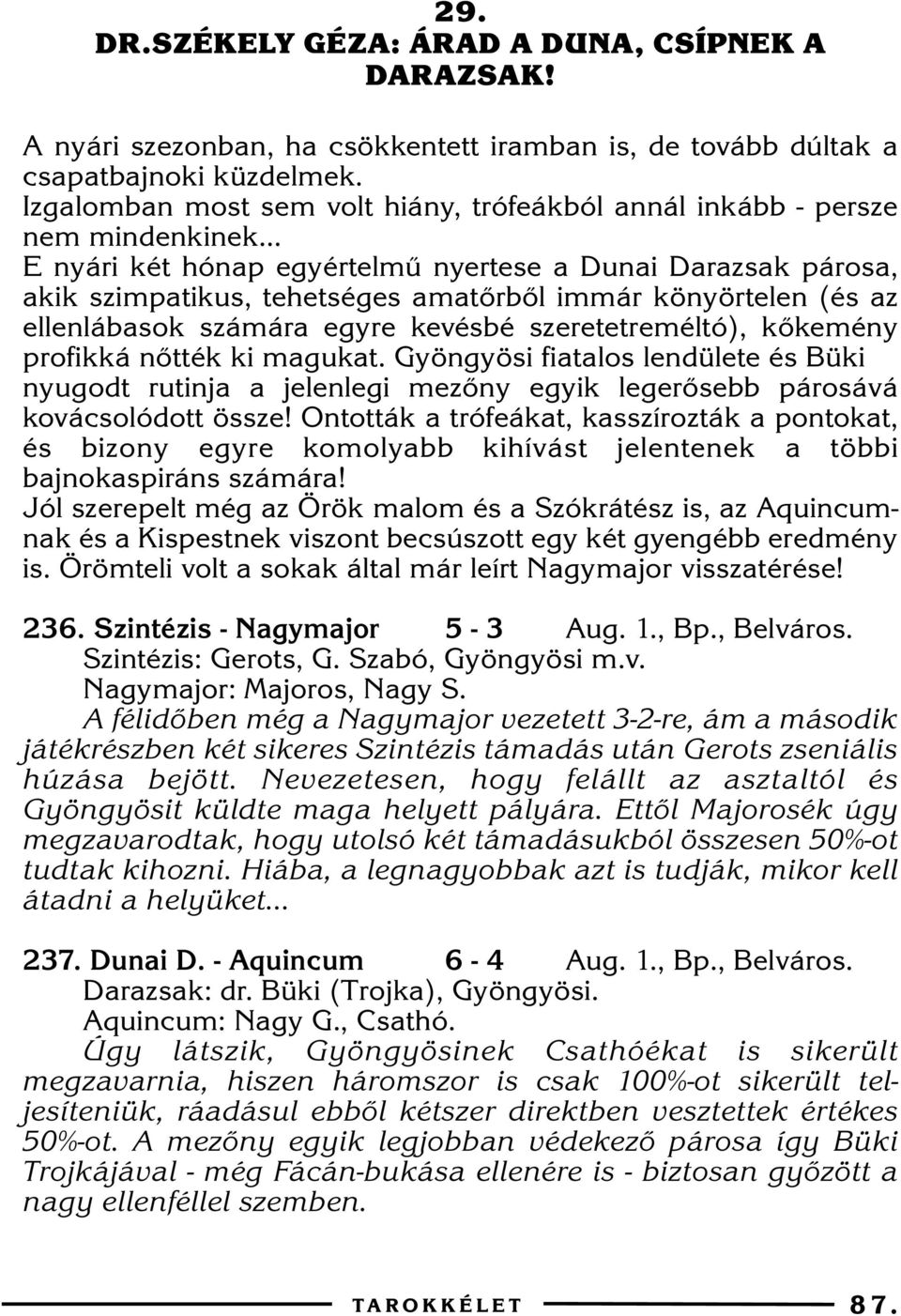 .. E nyári két hónap egyértelmû nyertese a Dunai Darazsak párosa, akik szimpatikus, tehetséges amatõrbõl immár könyörtelen (és az ellenlábasok számára egyre kevésbé szeretetreméltó), kõkemény