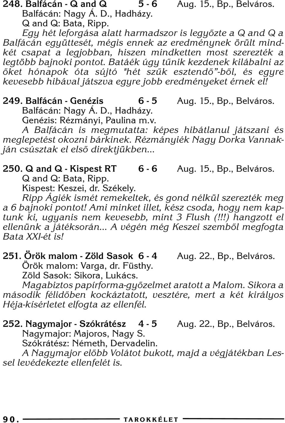 Batáék úgy tûnik kezdenek kilábalni az õket hónapok óta sújtó "hét szûk esztendõ -bõl, és egyre kevesebb hibával játszva egyre jobb eredményeket érnek el! 249. Balfácán - Genézis 6-5 Aug. 15., Bp.