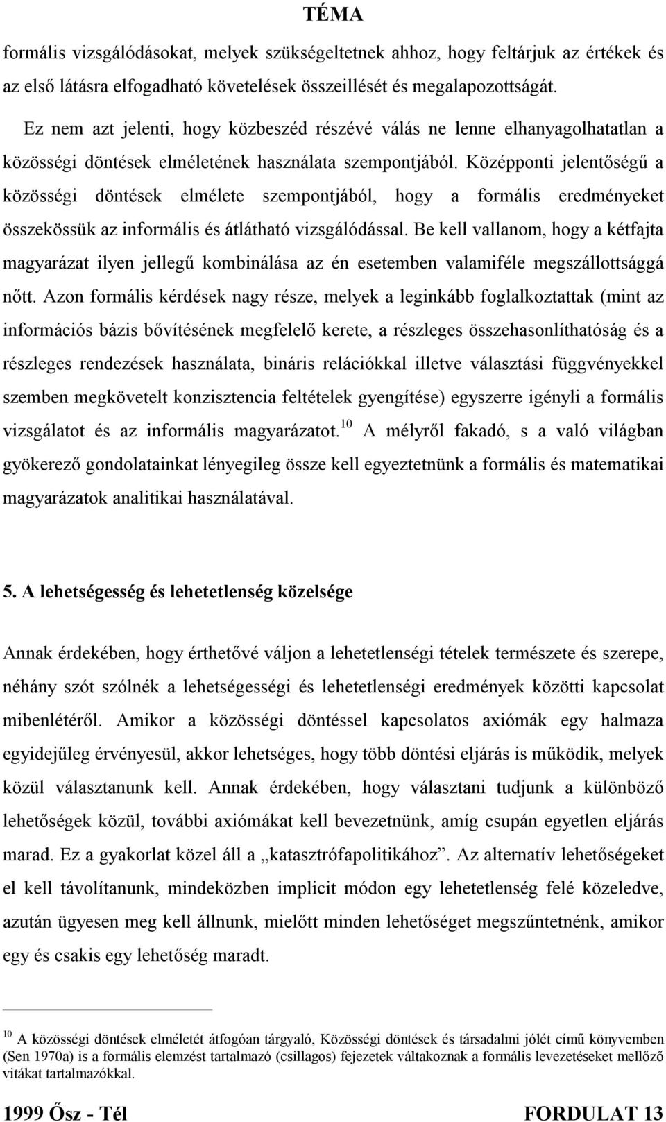 Középponti jelentőségű a közösségi döntések elmélete szempontjából, hogy a formális eredményeket összekössük az informális és átlátható vizsgálódással.