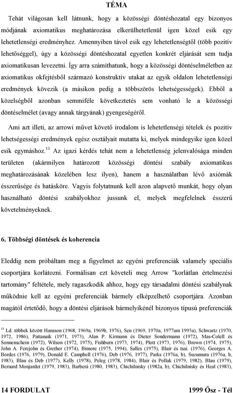 Így arra számíthatunk, hogy a közösségi döntéselméletben az axiomatikus okfejtésből származó konstruktív utakat az egyik oldalon lehetetlenségi eredmények kövezik (a másikon pedig a többszörös