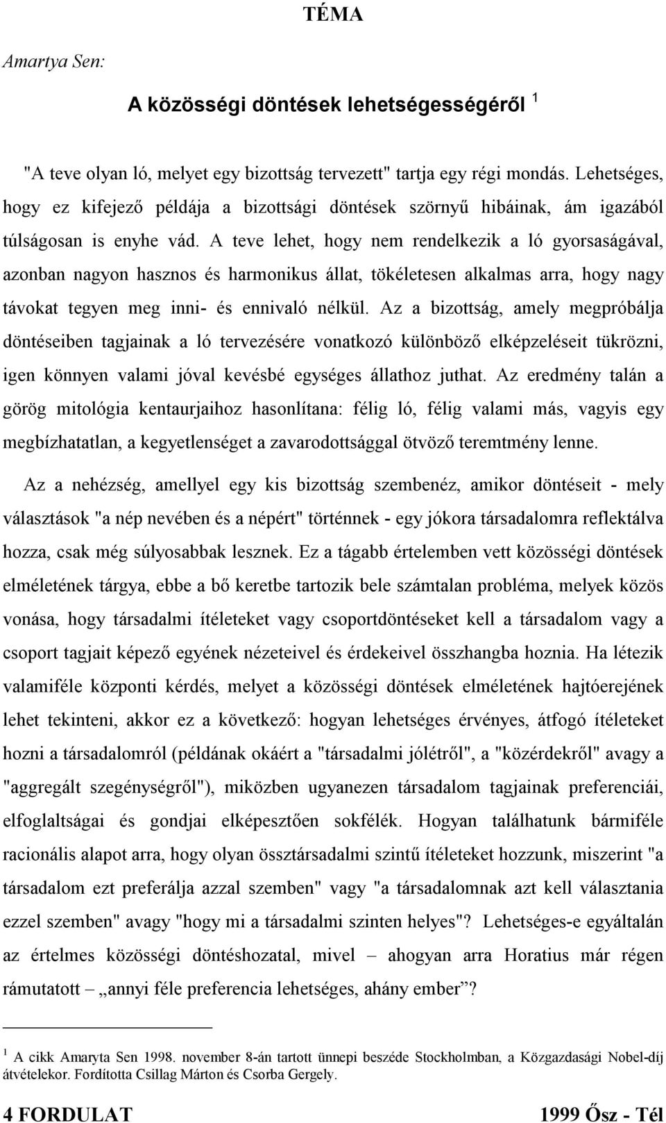 A teve lehet, hogy nem rendelkezik a ló gyorsaságával, azonban nagyon hasznos és harmonikus állat, tökéletesen alkalmas arra, hogy nagy távokat tegyen meg inni- és ennivaló nélkül.