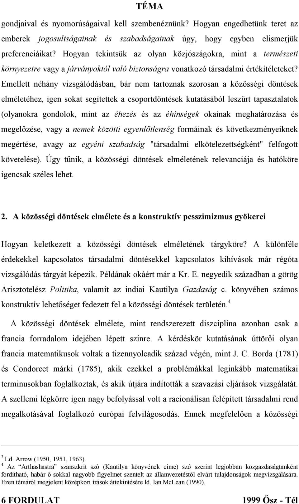 Emellett néhány vizsgálódásban, bár nem tartoznak szorosan a közösségi döntések elméletéhez, igen sokat segítettek a csoportdöntések kutatásából leszűrt tapasztalatok (olyanokra gondolok, mint az