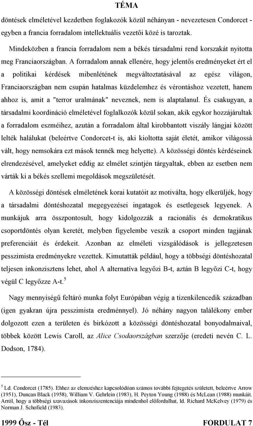 A forradalom annak ellenére, hogy jelentős eredményeket ért el a politikai kérdések mibenlétének megváltoztatásával az egész világon, Franciaországban nem csupán hatalmas küzdelemhez és vérontáshoz