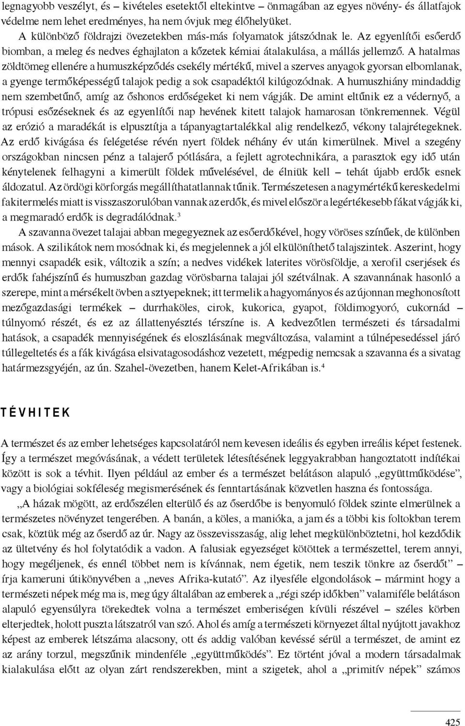 A hatalmas zöldtömeg ellenére a humuszképződés csekély mértékű, mivel a szerves anyagok gyorsan elbomlanak, a gyenge termőképességű talajok pedig a sok csapadéktól kilúgozódnak.