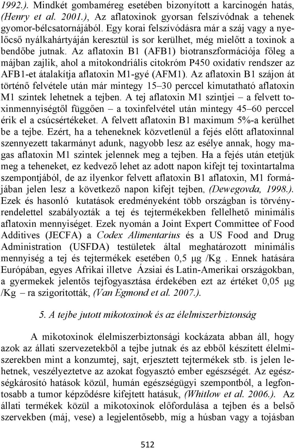 Az aflatoxin B1 (AFB1) biotranszformációja főleg a májban zajlik, ahol a mitokondriális citokróm P450 oxidatív rendszer az AFB1-et átalakítja aflatoxin M1-gyé (AFM1).