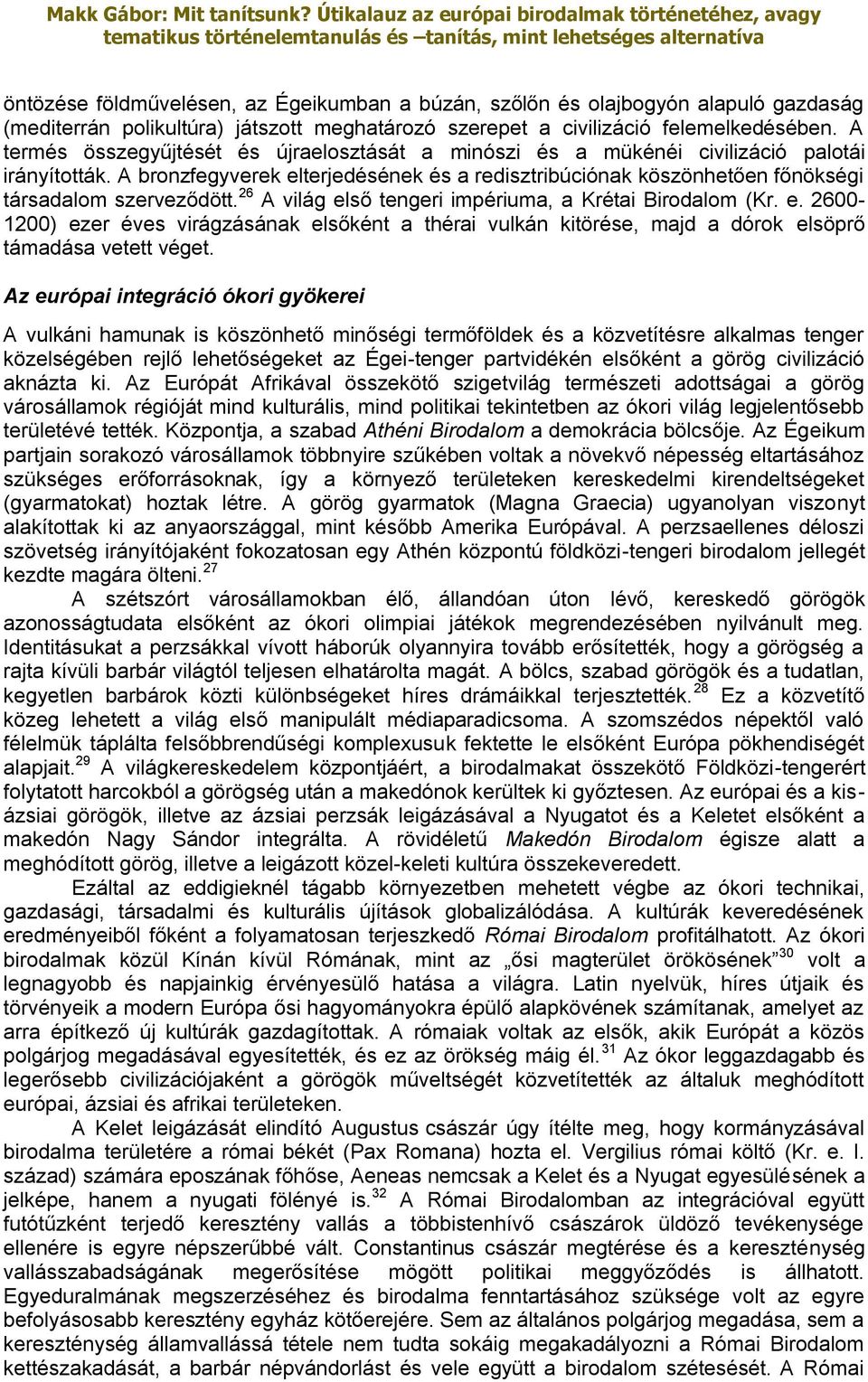 A bronzfegyverek elterjedésének és a redisztribúciónak köszönhetően főnökségi társadalom szerveződött. 26 A világ első tengeri impériuma, a Krétai Birodalom (Kr. e. 2600-1200) ezer éves virágzásának elsőként a thérai vulkán kitörése, majd a dórok elsöprő támadása vetett véget.