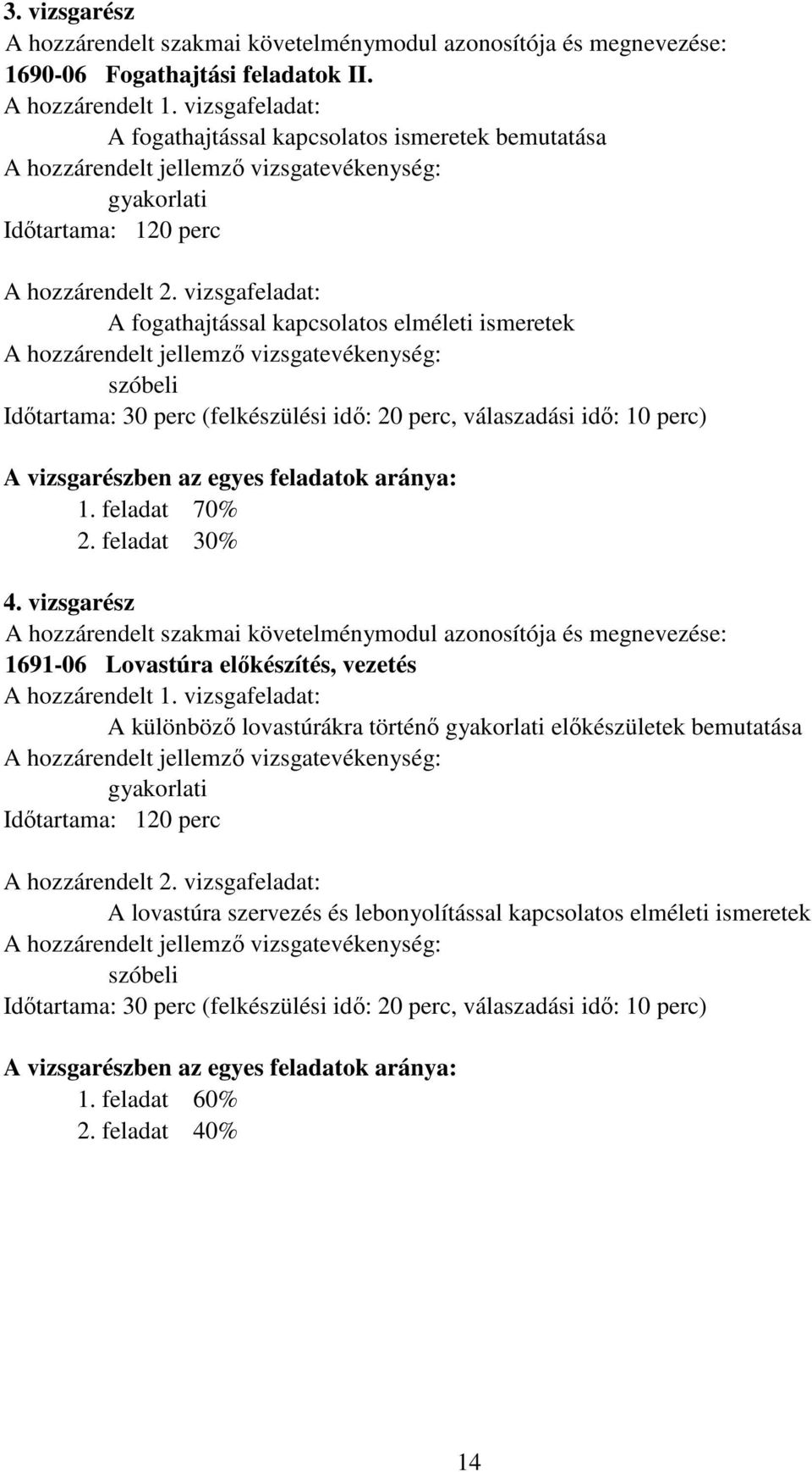 vizsgafeladat: A fogathajtással kapcsolatos elméleti ismeretek szóbeli Időtartama: 30 perc (felkészülési idő: 20 perc, válaszadási idő: 10 perc) A vizsgarészben az egyes feladatok aránya: 1.