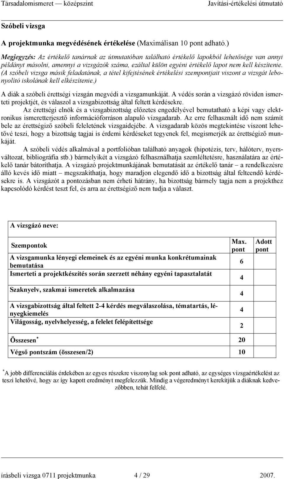 (A szóbeli vizsga másik feladatának, a tétel kifejtésének értékelési szemjait viszont a vizsgát lebonyolító iskolának kell elkészítenie.) A diák a szóbeli érettségi vizsgán megvédi a vizsgamunkáját.