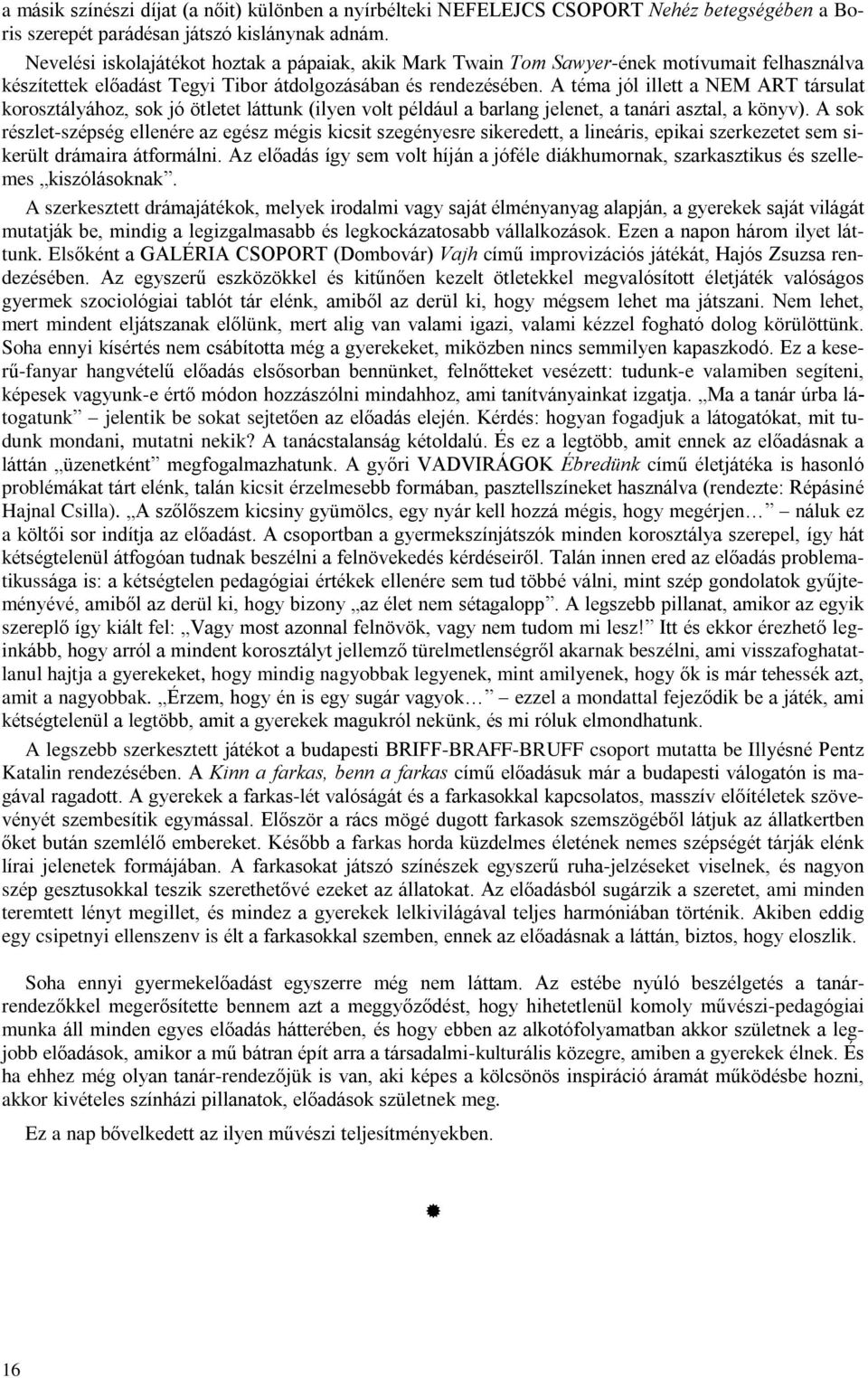 A téma jól illett a NEM ART társulat korosztályához, sok jó ötletet láttunk (ilyen volt például a barlang jelenet, a tanári asztal, a könyv).