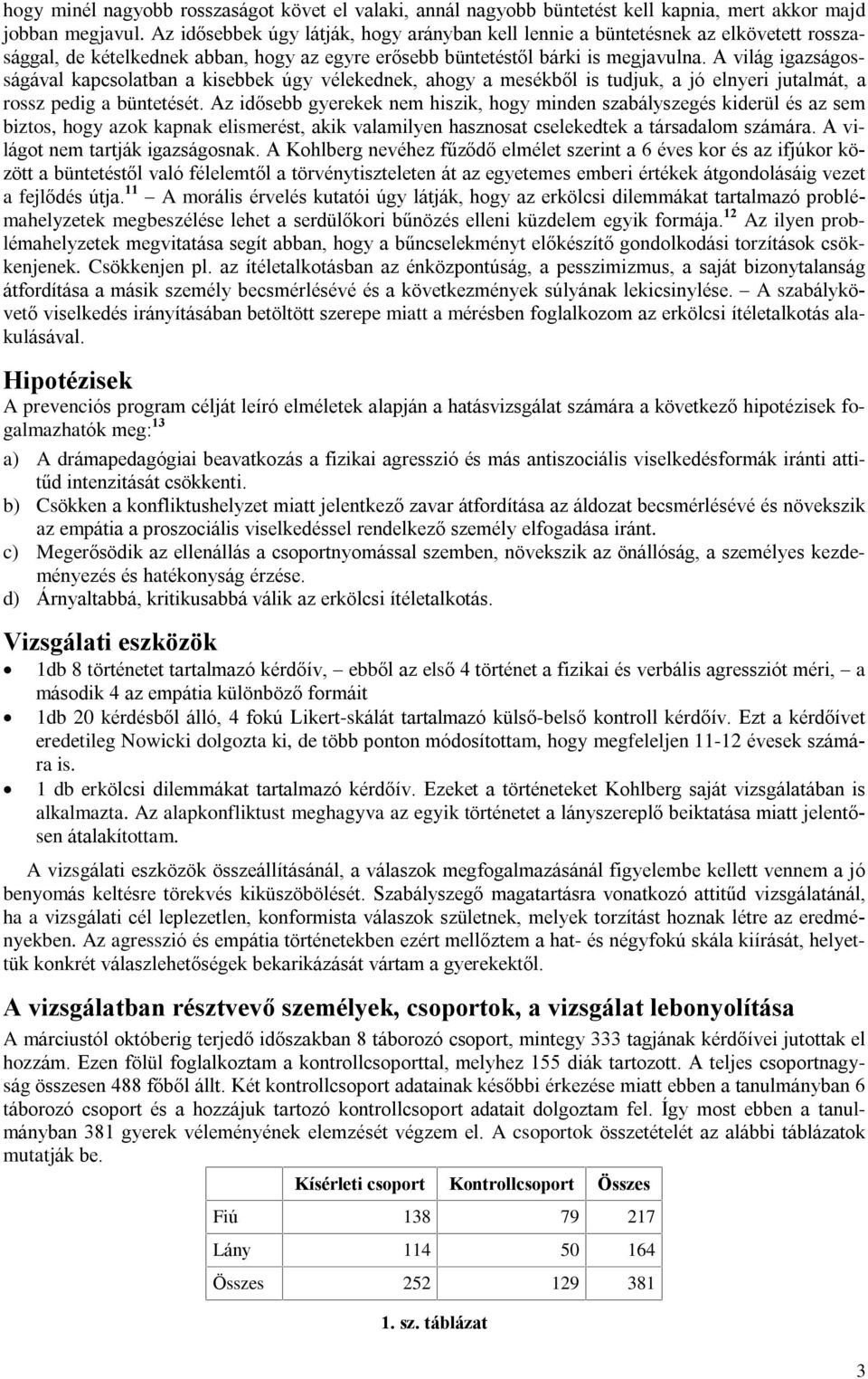 A világ igazságosságával kapcsolatban a kisebbek úgy vélekednek, ahogy a mesékbõl is tudjuk, a jó elnyeri jutalmát, a rossz pedig a büntetését.