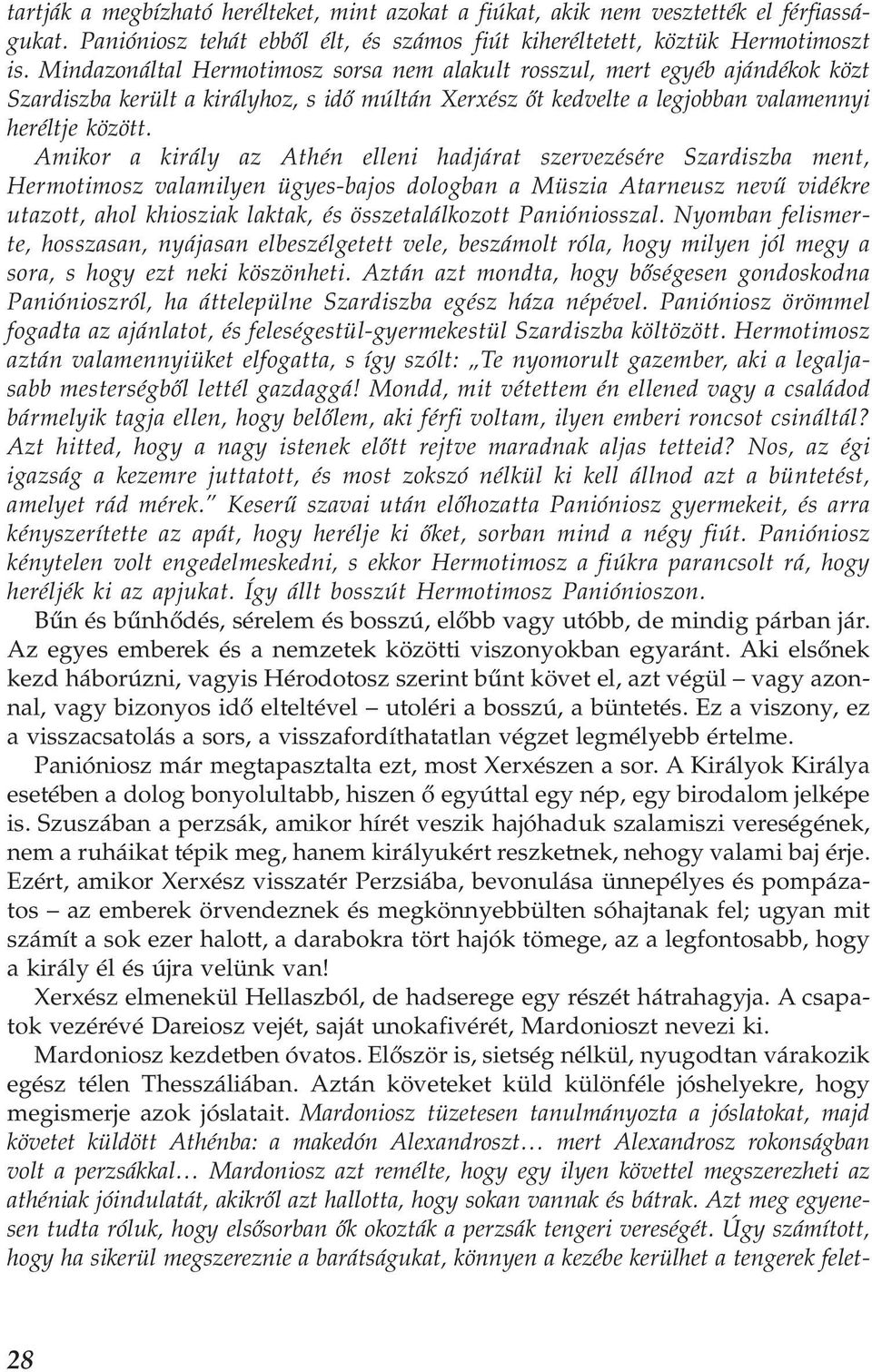 Amikor a király az Athén elleni hadjárat szervezésére Szardiszba ment, Hermotimosz valamilyen ügyes-bajos dologban a Müszia Atarneusz nevű vidékre utazott, ahol khiosziak laktak, és összetalálkozott