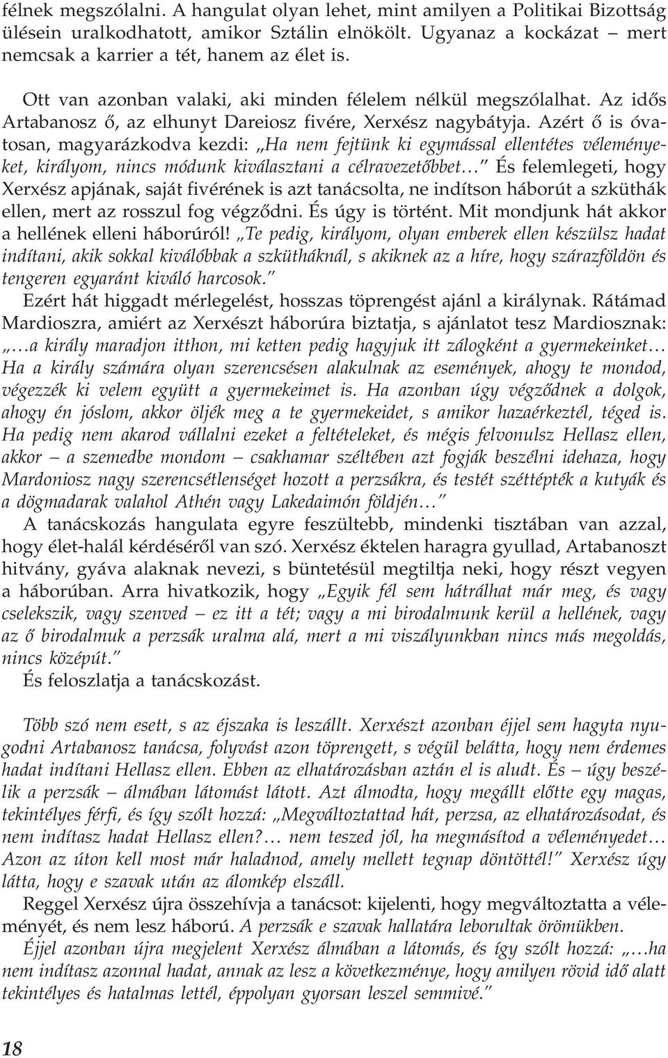 Azért ő is óvatosan, magyarázkodva kezdi: Ha nem fejtünk ki egymással ellentétes véleményeket, királyom, nincs módunk kiválasztani a célravezetőbbet És felemlegeti, hogy Xerxész apjának, saját