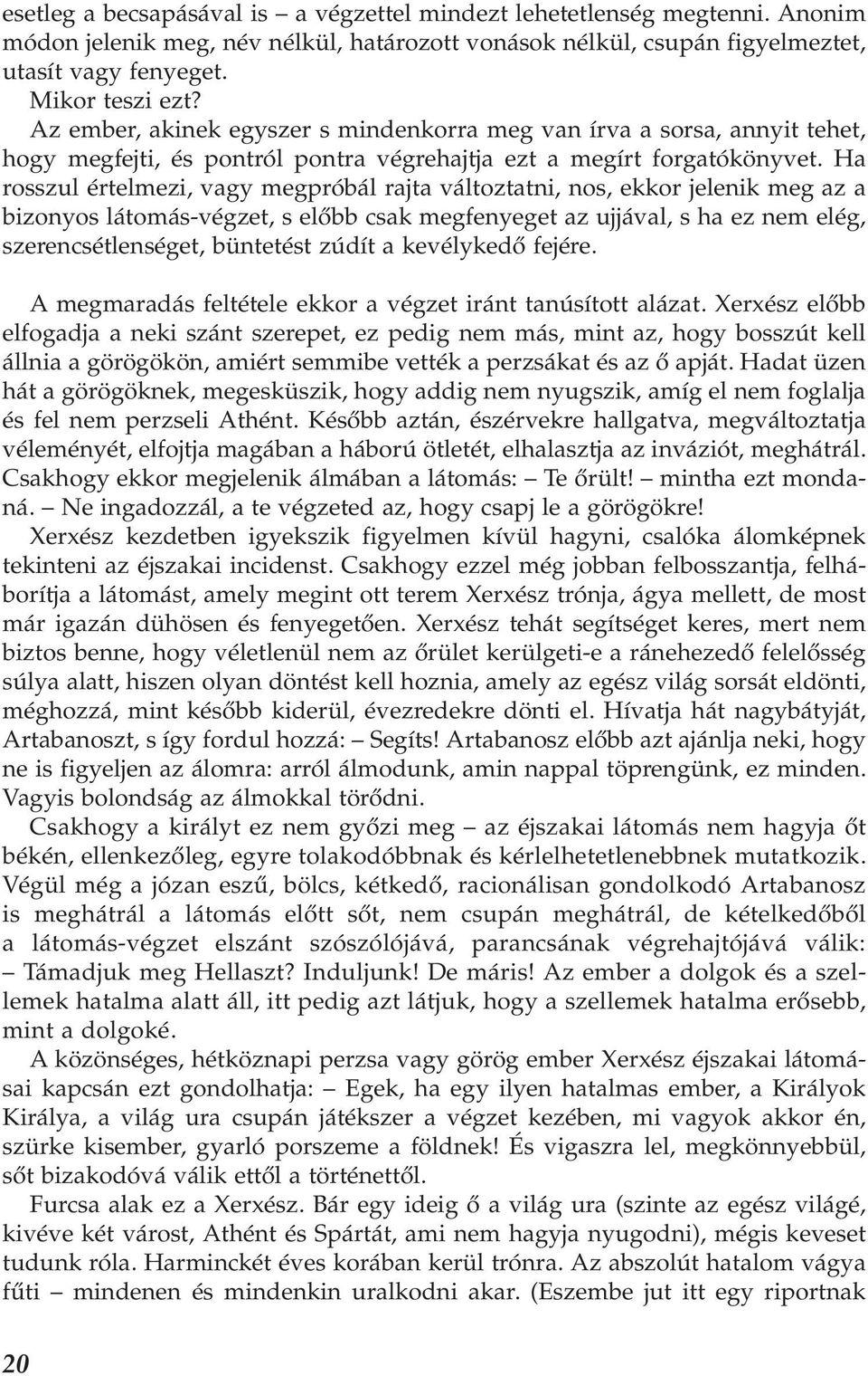 Ha rosszul értelmezi, vagy megpróbál rajta változtatni, nos, ekkor jelenik meg az a bizonyos látomás-végzet, s előbb csak megfenyeget az ujjával, s ha ez nem elég, szerencsétlenséget, büntetést zúdít