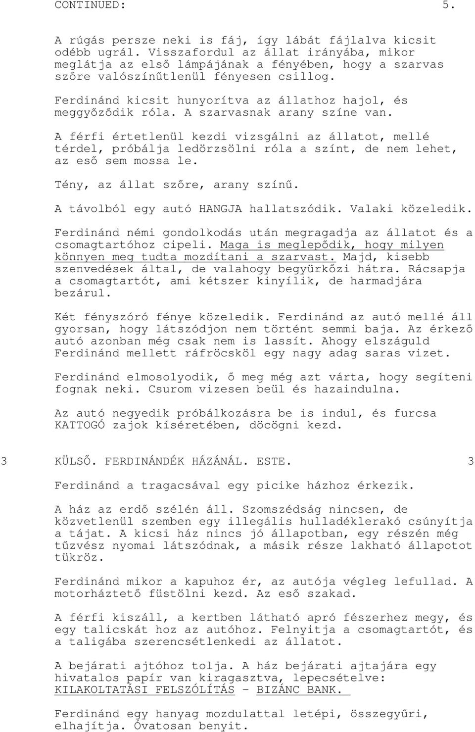 A szarvasnak arany színe van. A férfi értetlenül kezdi vizsgálni az állatot, mellé térdel, próbálja ledörzsölni róla a színt, de nem lehet, az eső sem mossa le. Tény, az állat szőre, arany színű.