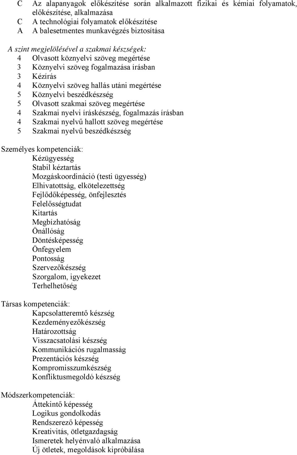 Olvasott szakmai szöveg megértése 4 Szakmai nyelvi íráskészség, fogalmazás írásban 4 Szakmai nyelvű hallott szöveg megértése 5 Szakmai nyelvű beszédkészség Személyes kompetenciák: Kézügyesség Stabil