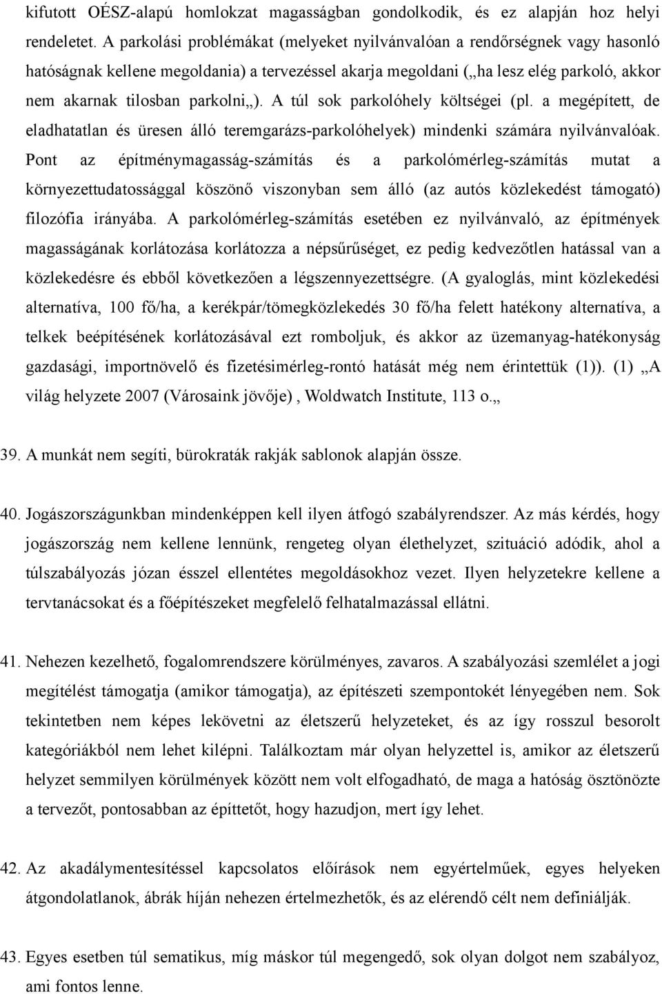 A túl sok parkolóhely költségei (pl. a megépített, de eladhatatlan és üresen álló teremgarázs-parkolóhelyek) mindenki számára nyilvánvalóak.