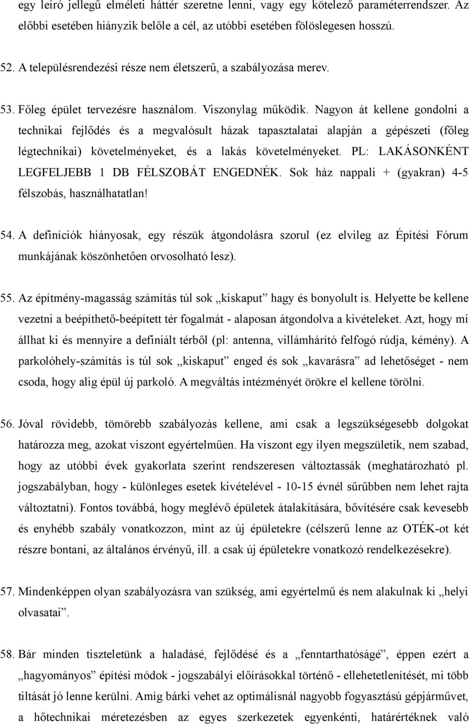 Nagyon át kellene gondolni a technikai fejlődés és a megvalósult házak tapasztalatai alapján a gépészeti (főleg légtechnikai) követelményeket, és a lakás követelményeket.