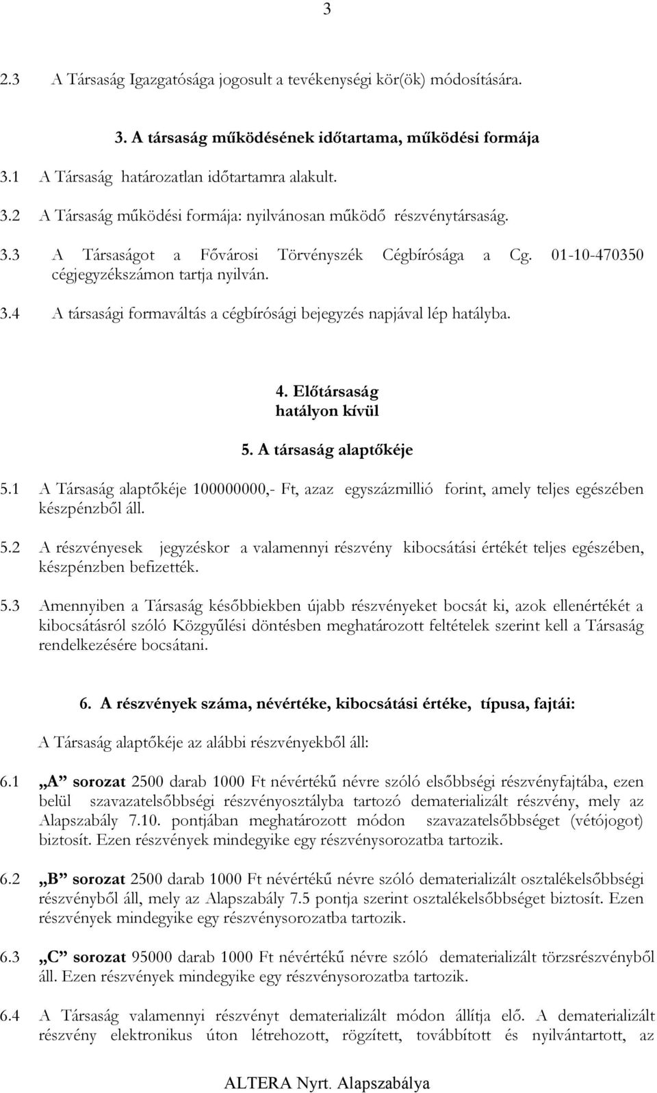 Előtársaság hatályon kívül 5. A társaság alaptőkéje 5.1 A Társaság alaptőkéje 100000000,- Ft, azaz egyszázmillió forint, amely teljes egészében készpénzből áll. 5.2 A részvényesek jegyzéskor a valamennyi részvény kibocsátási értékét teljes egészében, készpénzben befizették.