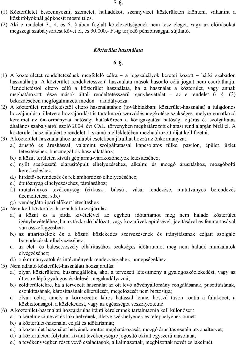 . (1) A közterületet rendeltetésének megfelelő célra a jogszabályok keretei között bárki szabadon használhatja. A közterület rendeltetésszerű használata mások hasonló célú jogait nem csorbíthatja.