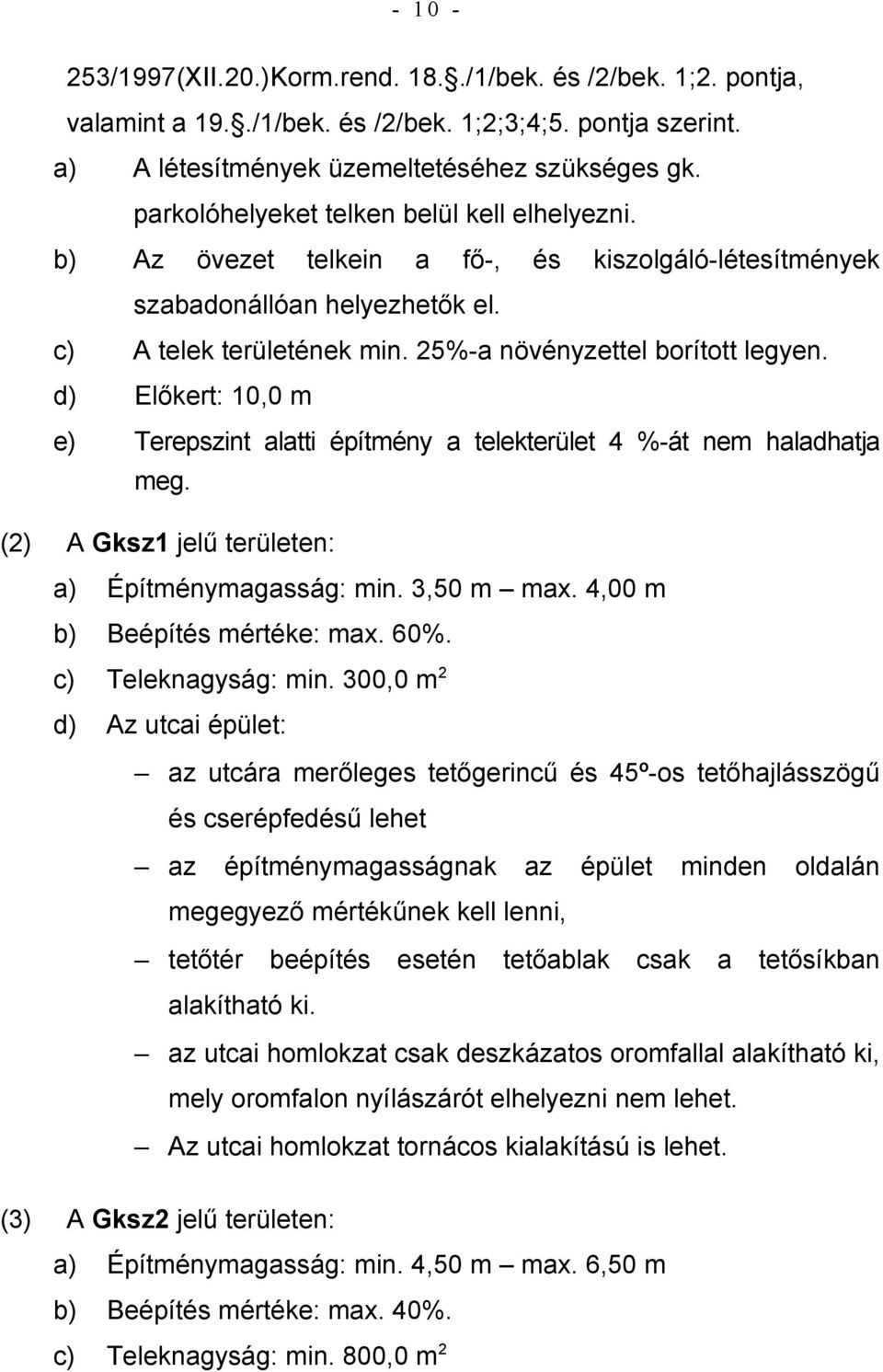 d) Előkert: 10,0 m e) Terepszint alatti építmény a telekterület 4 %-át nem haladhatja meg. (2) A Gksz1 jelű területen: a) Építménymagasság: min. 3,50 m max. 4,00 m b) Beépítés mértéke: max. 60%.