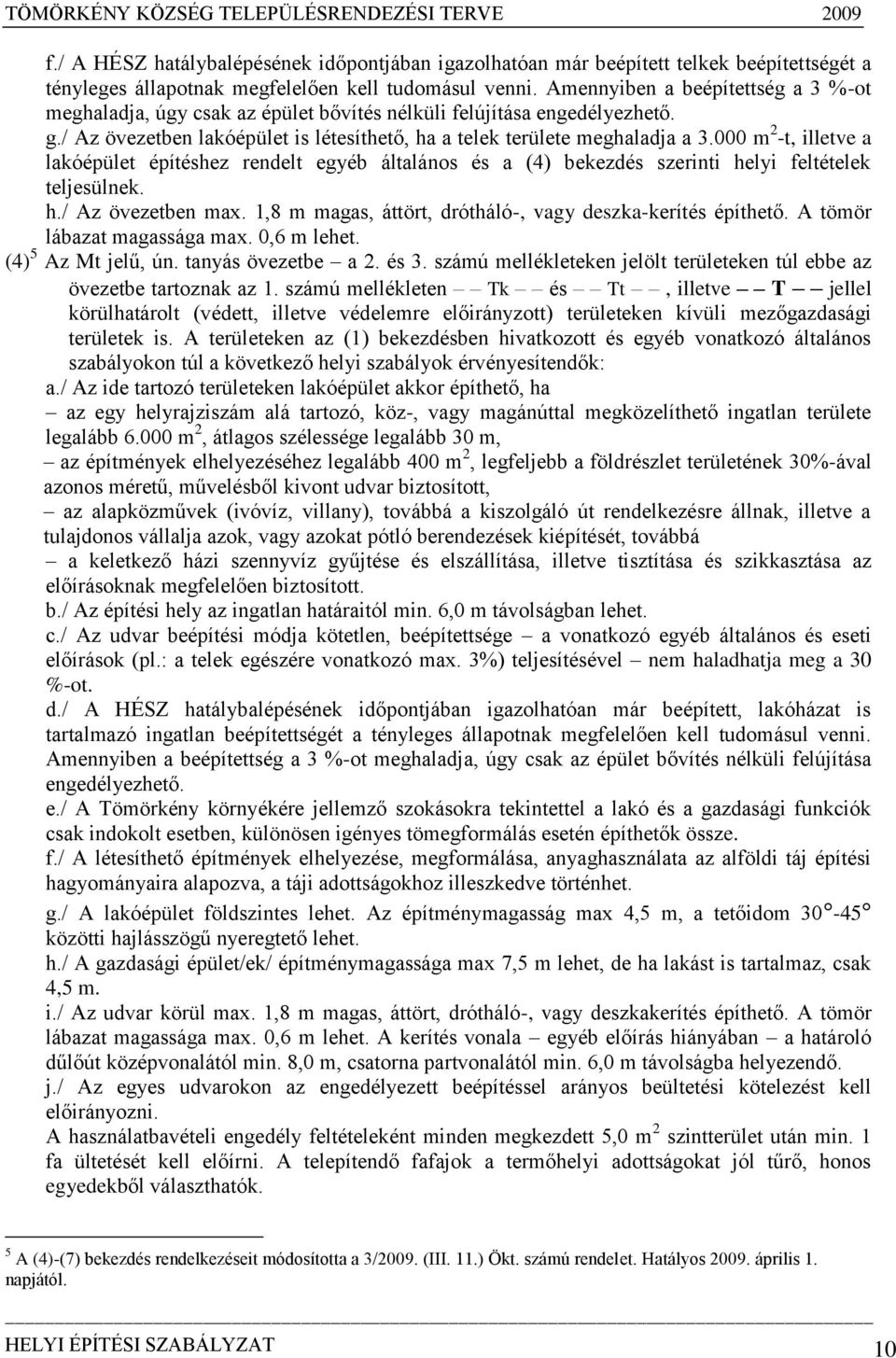 000 m 2 -t, illetve a lakóépület építéshez rendelt egyéb általános és a (4) bekezdés szerinti helyi feltételek teljesülnek. h./ Az övezetben max.