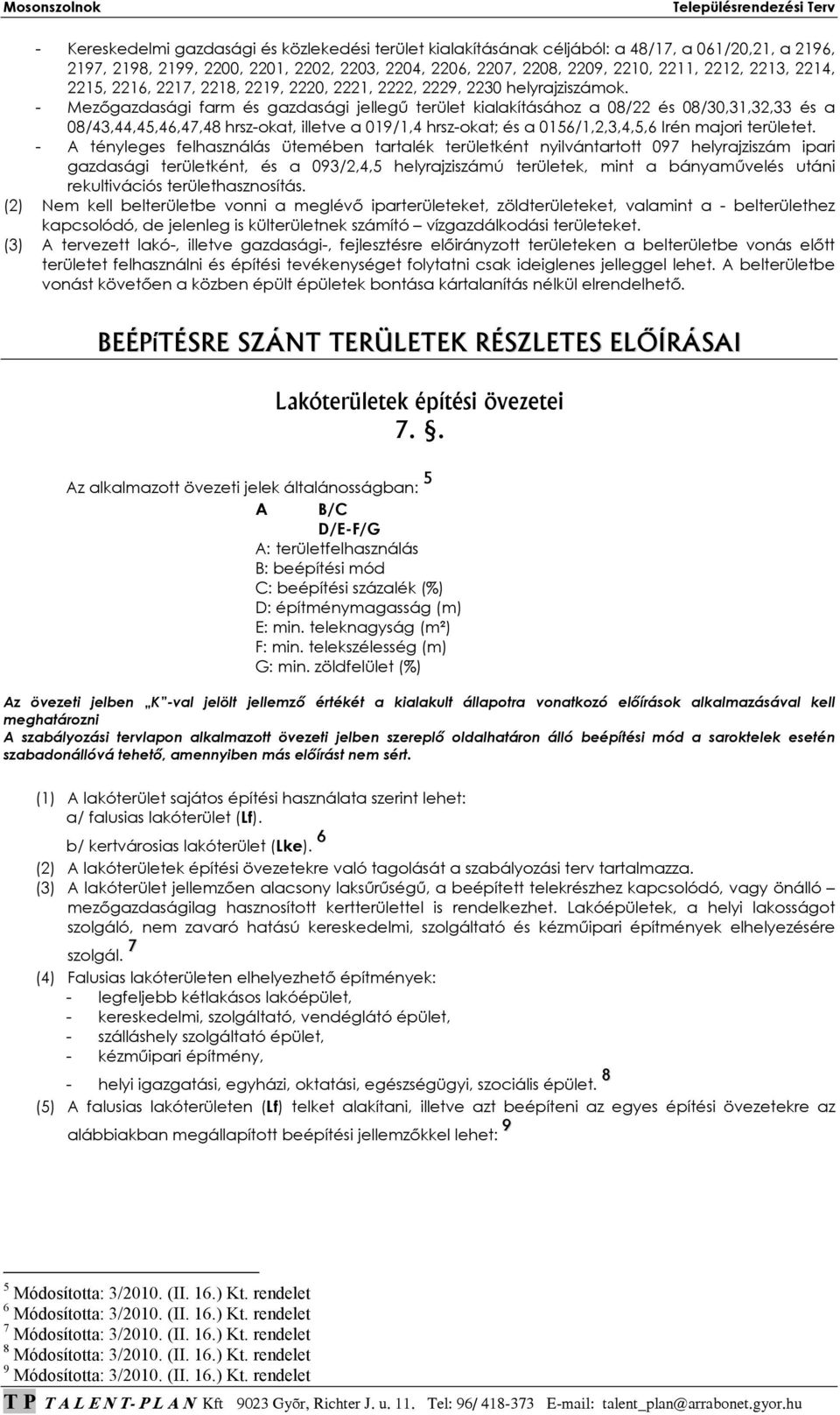 - Mezıgazdasági farm és gazdasági jellegő terület kialakításához a 08/22 és 08/30,31,32,33 és a 08/43,44,45,46,47,48 hrsz-okat, illetve a 019/1,4 hrsz-okat; és a 0156/1,2,3,4,5,6 Irén majori