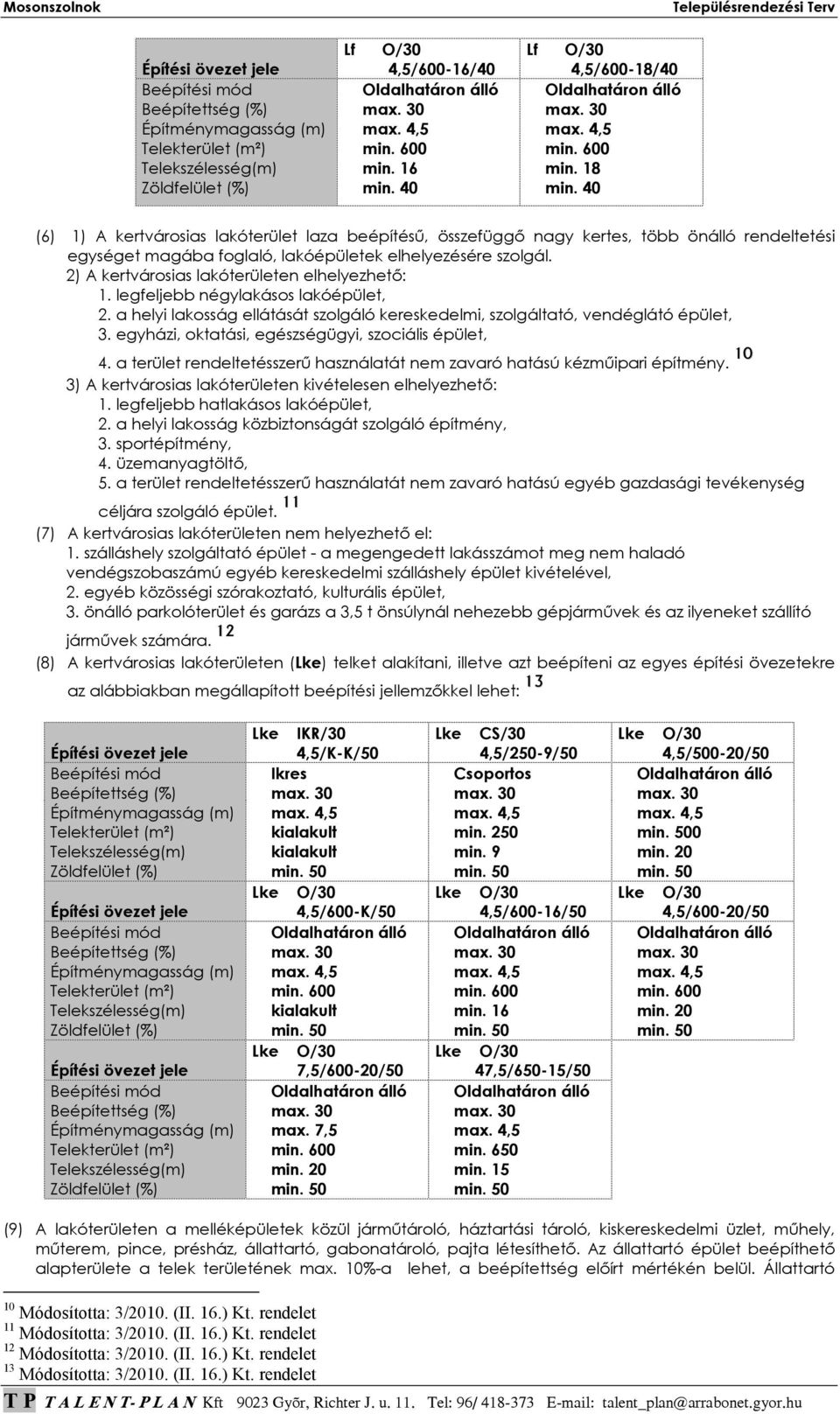 2) A kertvárosias lakóterületen elhelyezhetı: 1. legfeljebb négylakásos lakóépület, 2. a helyi lakosság ellátását szolgáló kereskedelmi, szolgáltató, vendéglátó épület, 3.