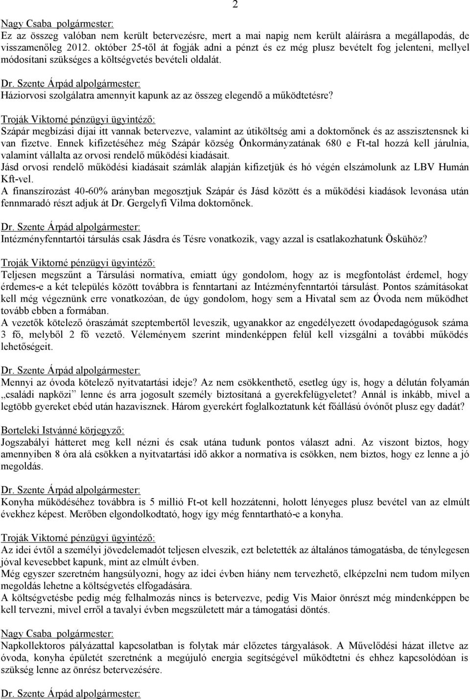 Háziorvosi szolgálatra amennyit kapunk az az összeg elegendő a működtetésre? Szápár megbízási díjai itt vannak betervezve, valamint az útiköltség ami a doktornőnek és az asszisztensnek ki van fizetve.