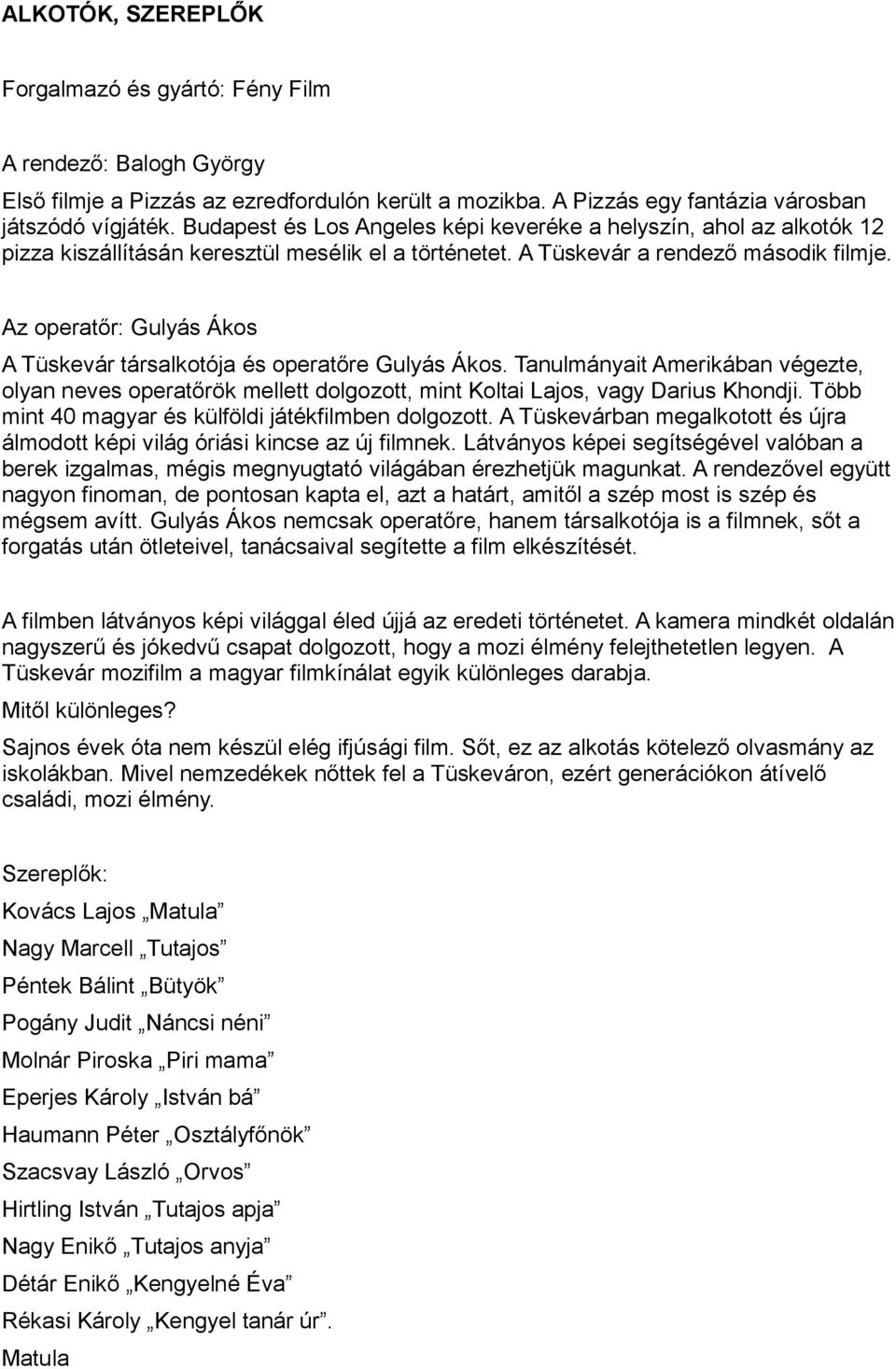 Az operatőr: Gulyás Ákos A Tüskevár társalkotója és operatőre Gulyás Ákos. Tanulmányait Amerikában végezte, olyan neves operatőrök mellett dolgozott, mint Koltai Lajos, vagy Darius Khondji.