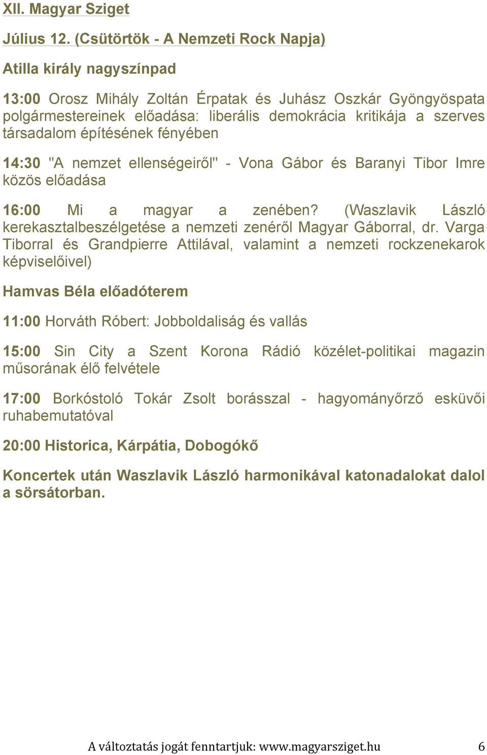 társadalom építésének fényében 14:30 "A nemzet ellenségeiről" - Vona Gábor és Baranyi Tibor Imre közös előadása 16:00 Mi a magyar a zenében?