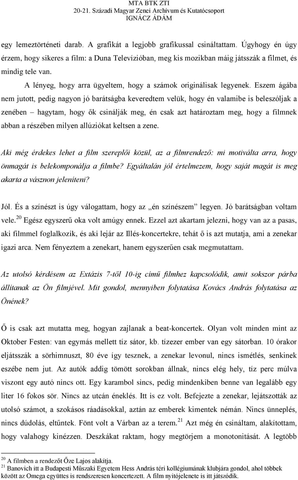 Eszem ágába nem jutott, pedig nagyon jó barátságba keveredtem velük, hogy én valamibe is beleszóljak a zenében hagytam, hogy ők csinálják meg, én csak azt határoztam meg, hogy a filmnek abban a